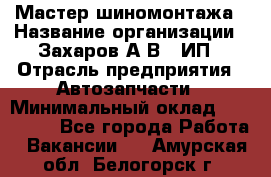 Мастер шиномонтажа › Название организации ­ Захаров А.В., ИП › Отрасль предприятия ­ Автозапчасти › Минимальный оклад ­ 100 000 - Все города Работа » Вакансии   . Амурская обл.,Белогорск г.